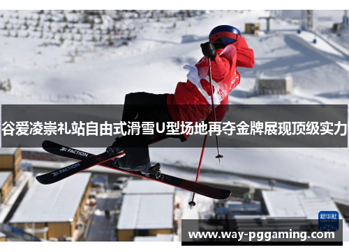 谷爱凌崇礼站自由式滑雪U型场地再夺金牌展现顶级实力
