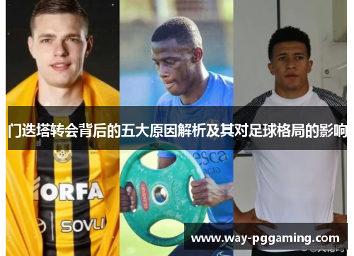 门迭塔转会背后的五大原因解析及其对足球格局的影响 门迭塔转会背后的五大原因解析及其对足球格局的影响