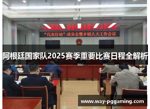 阿根廷国家队2025赛季重要比赛日程全解析 阿根廷国家队2025赛季重要比赛日程全解析