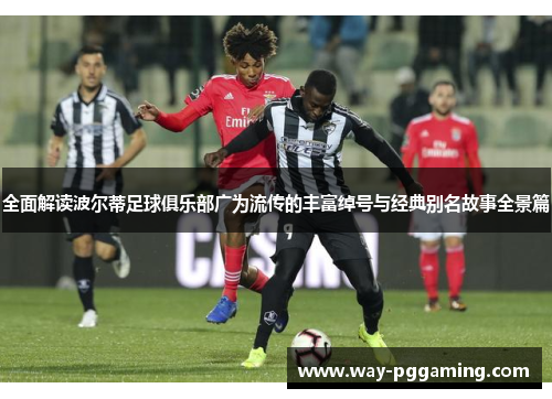 全面解读波尔蒂足球俱乐部广为流传的丰富绰号与经典别名故事全景篇