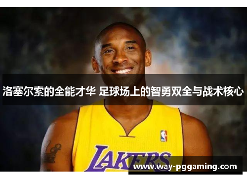 洛塞尔索的全能才华 足球场上的智勇双全与战术核心