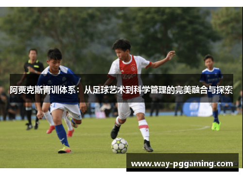 阿贾克斯青训体系：从足球艺术到科学管理的完美融合与探索