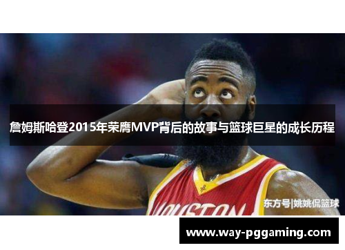 詹姆斯哈登2015年荣膺MVP背后的故事与篮球巨星的成长历程