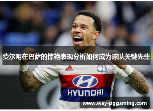 费尔明在巴萨的惊艳表现分析如何成为球队关键先生