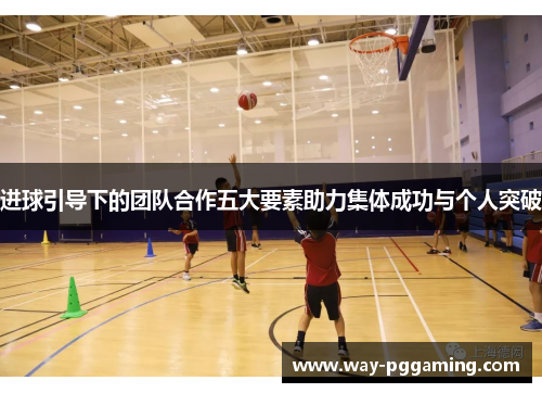 进球引导下的团队合作五大要素助力集体成功与个人突破