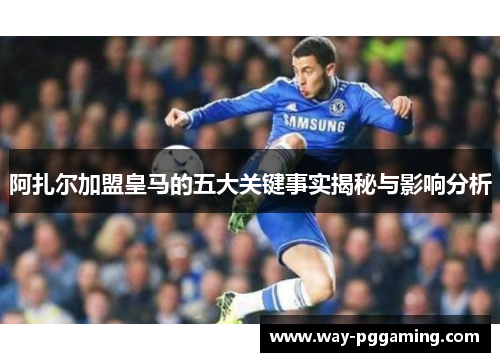 阿扎尔加盟皇马的五大关键事实揭秘与影响分析