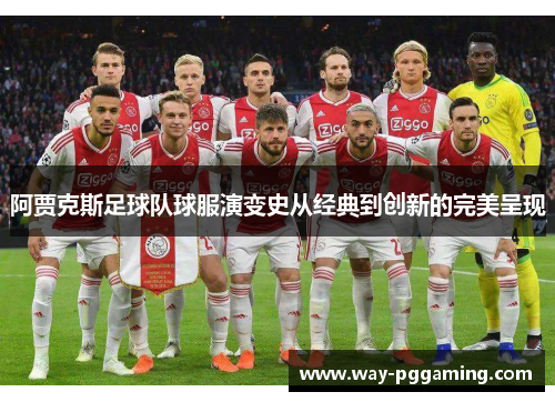 阿贾克斯足球队球服演变史从经典到创新的完美呈现
