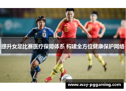 提升女足比赛医疗保障体系 构建全方位健康保护网络 提升女足比赛医疗保障体系 构建全方位健康保护网络