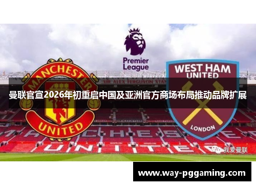 曼联官宣2026年初重启中国及亚洲官方商场布局推动品牌扩展