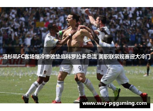 洛杉矶FC客场爆冷惨败垫底科罗拉多急流 美职联常规赛迎大冷门