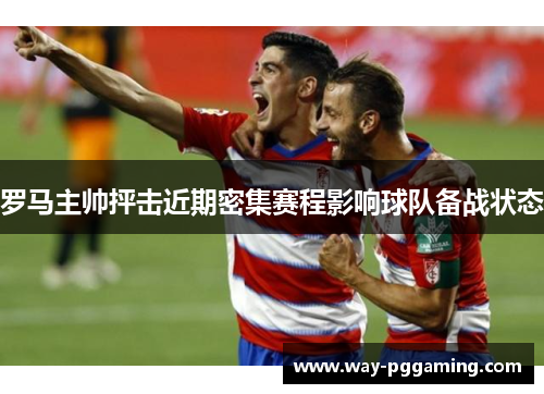 罗马主帅抨击近期密集赛程影响球队备战状态