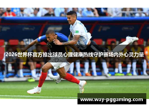 2026世界杯官方推出球员心理健康热线守护赛场内外心灵力量