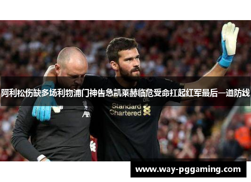 阿利松伤缺多场利物浦门神告急凯莱赫临危受命扛起红军最后一道防线 阿利松伤缺多场利物浦门神告急凯莱赫临危受命扛起红军最后一道防线