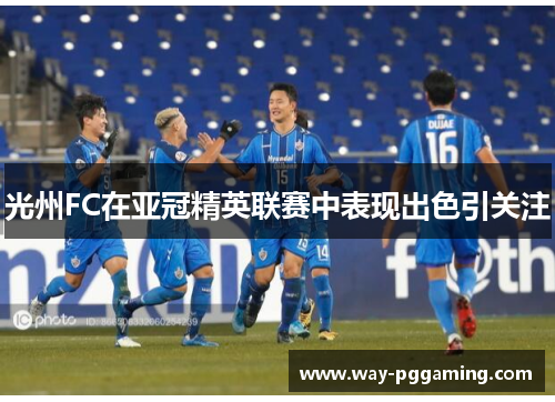 光州FC在亚冠精英联赛中表现出色引关注 光州FC在亚冠精英联赛中表现出色引关注