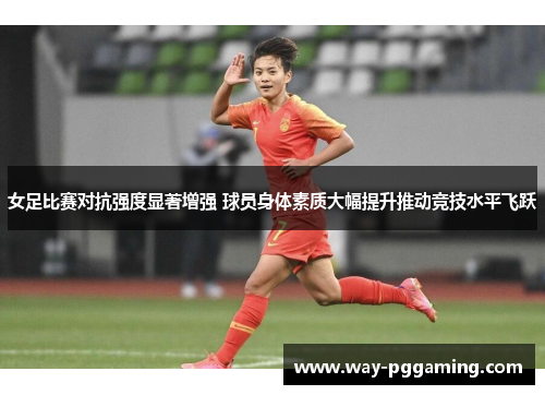 女足比赛对抗强度显著增强 球员身体素质大幅提升推动竞技水平飞跃 女足比赛对抗强度显著增强 球员身体素质大幅提升推动竞技水平飞跃