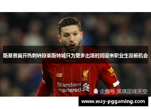 斯基普离开热刺转投莱斯特城只为更多出场时间迎来职业生涯新机会 斯基普离开热刺转投莱斯特城只为更多出场时间迎来职业生涯新机会